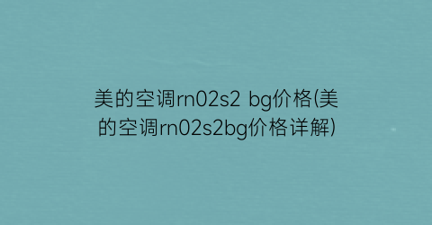 美的空调rn02s2 bg价格(美的空调rn02s2bg价格详解)